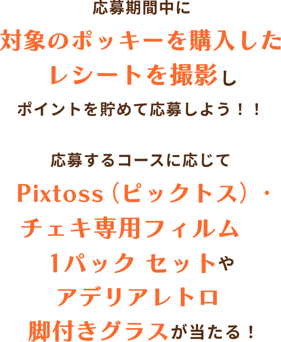 応募するコースに応じてPixtoss（ピックトス）・チェキ専用フィルム1パック セットやアデリアレトロ 脚付きグラスが当たる！