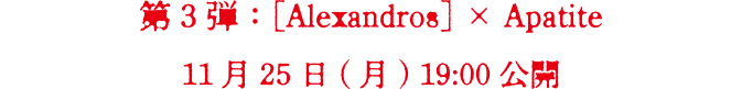 第3弾　[Alexandros]×Apatite　11月25日(月) 19:00 公開