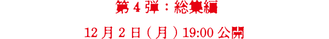 第4弾　総集編　12月2日(月) 19:00 公開