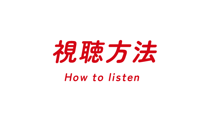 視聴方法 How to listen