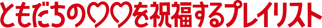 ともだちの♡♡を祝福するプレイリスト