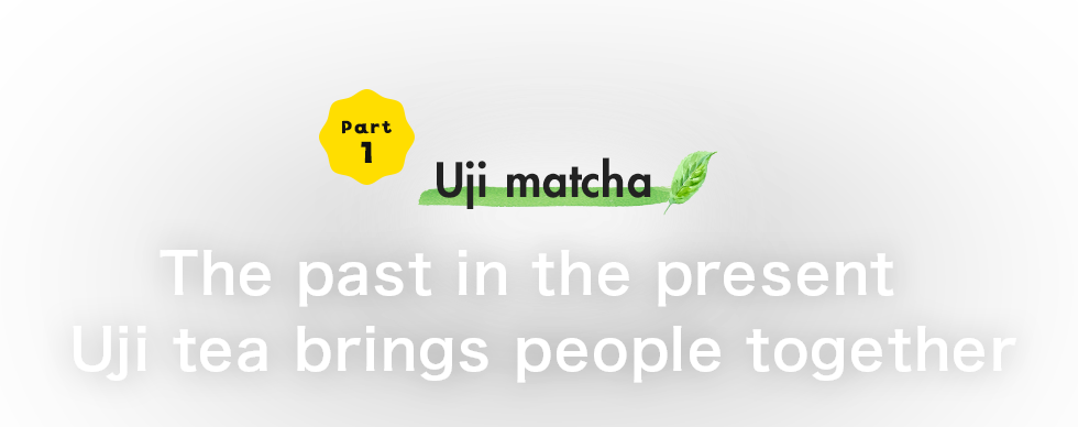 Part1 Uji matcha The past in the present Uji tea brings people together
