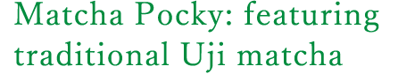 Matcha Pocky: featuring traditional Uji matcha