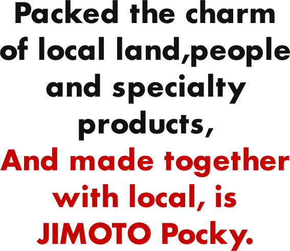 LocPacked the charm of local land,people and specialty products, And made together with local, is JIMOTO Pocky.