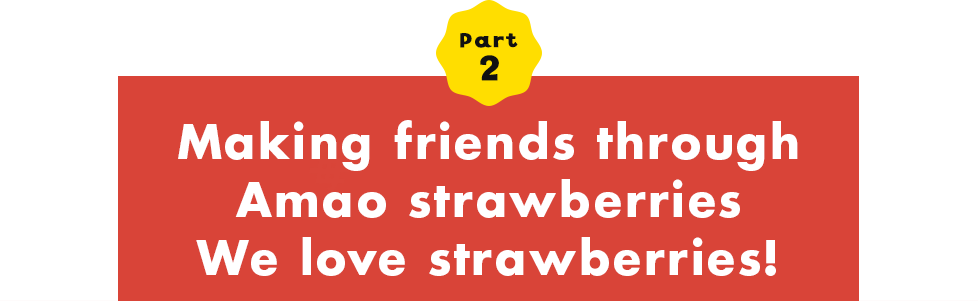Part 2 Making friends through Amao strawberries We love strawberries!