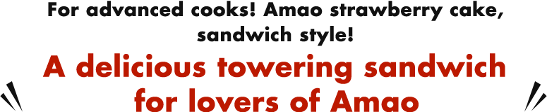 For advanced cooks! Amao strawberry cake, sandwich style! A delicious towering sandwich for lovers of Amao