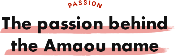 The passion behind the Amaou name