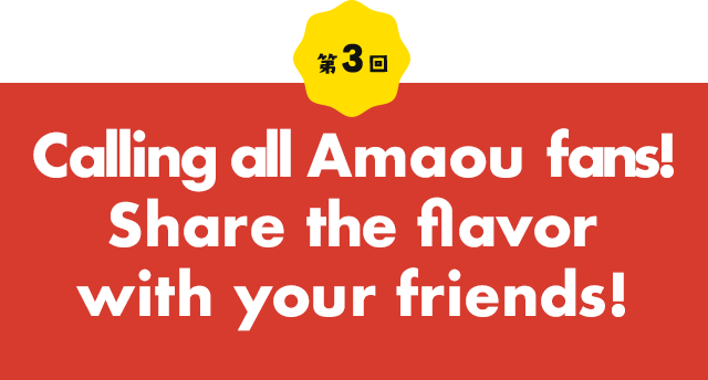 Part 3 Calling all Amaou fans! Share the flavor with your friends!