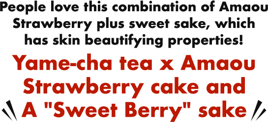 People love this combination of Amaou Strawberry plus sweet sake, which has skin beautifying properties! Yame-cha tea x Amaou Strawberry cake and “Sweet Berry” sake