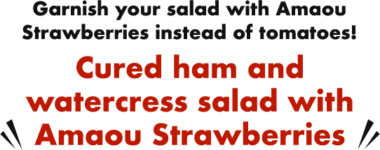 Garnish your salad with Amaou Strawberries instead of tomatoes! Cured ham and watercress salad with Amaou Strawberries