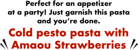 Perfect for an appetizer at a party! Just garnish this pasta and you’re done. Cold pesto pasta with Amaou Strawberries