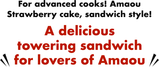 For advanced cooks! Amaou Strawberry cake, sandwich style! A delicious towering sandwich for lovers of Amao