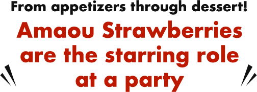 From appetizers through dessert! Amaou Strawberries are the starring role at a party
