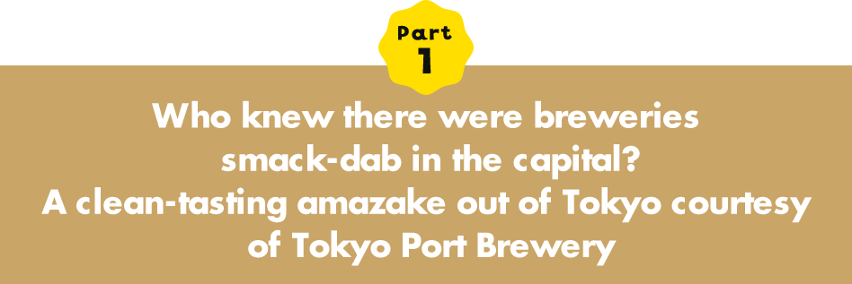 Part 1 Who knew there were breweries smack-dab in the capital? A clean-tasting amazake out of Tokyo courtesy of Tokyo Port Brewery