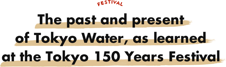 The past and present of Tokyo Water, as learned at the Tokyo 150 Years Festival