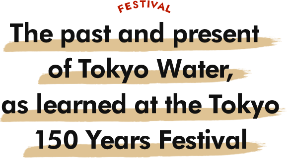 The past and present of Tokyo Water, as learned at the Tokyo 150 Years Festival