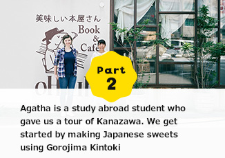 Part2 Agatha is a study abroad student who gave us a tour of Kanazawa.We get started by making Japanese sweets using Gorojima Kintoki.