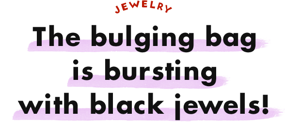 JEWELRY The bulging bag is bursting with black jewels!
