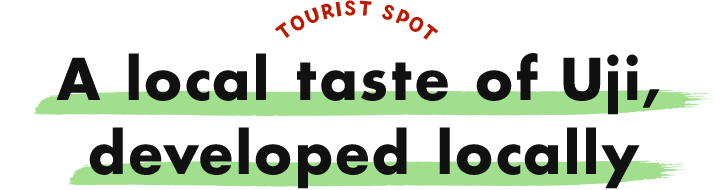 TOURIST SPOT A local taste of Uji, developed locally