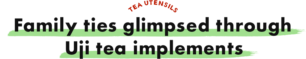 TEA UTENSILS Family ties glimpsed through Uji tea implements