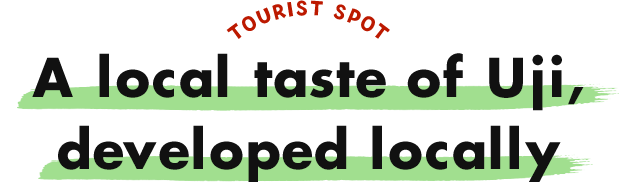TOURIST SPOT A local taste of Uji, developed locally