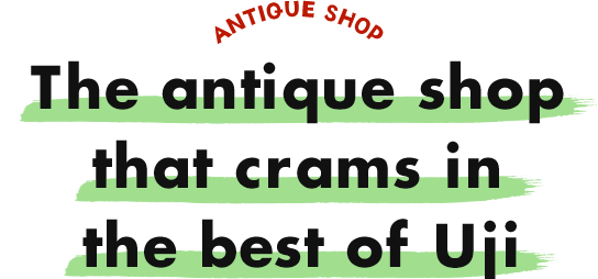 ANTIQUE SHOP An antique shop that crams in the best of Uji