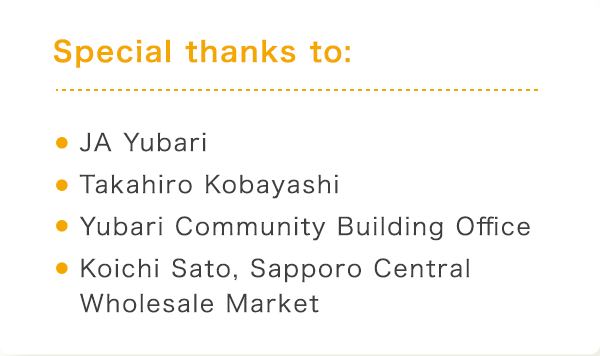 Special thanks to: EJA Yubari ETakahiro Kobayashi EYubari Community Building Office EKoichi Sato, Sapporo Central Wholesale Market