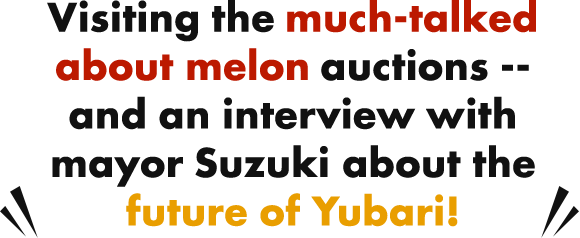 Visiting the much-talked about melon auctions -- and an interview with mayor Suzuki about the future of Yubari!