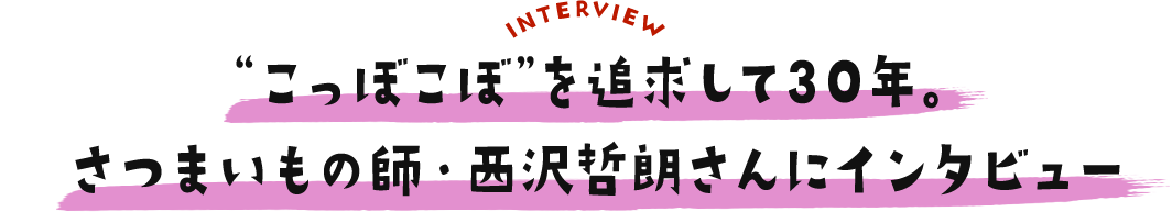 “こっぼこぼ”を追求して30年。さつまいもの師・西沢哲朗さんにインタビュー