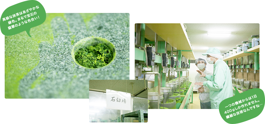 高級な抹茶はあざやかな緑色。まるで宝石の翡翠のような色合い！ 一つの機械からは1日400gしか作れません。繊細な技術なんですね…