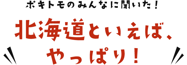 ポキトモのみんなに聞いた！北海道といえば、やっぱり!