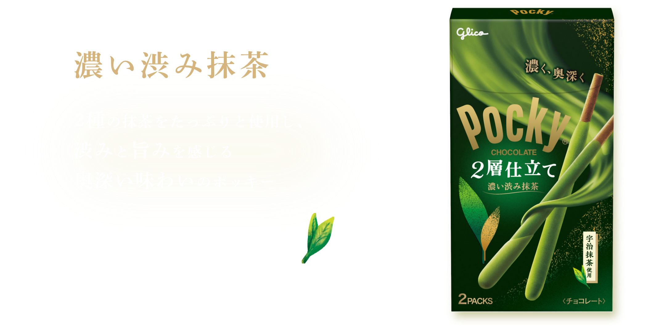 濃厚抹茶チョコレートに柔らかいくちどけのムースチョコレートをまとわせた、奥深い味わいのポッキー