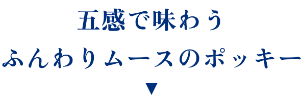 五感で味わうふんわりムースのポッキー