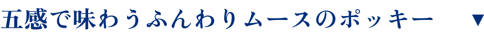 五感で味わうふんわりムースのポッキー